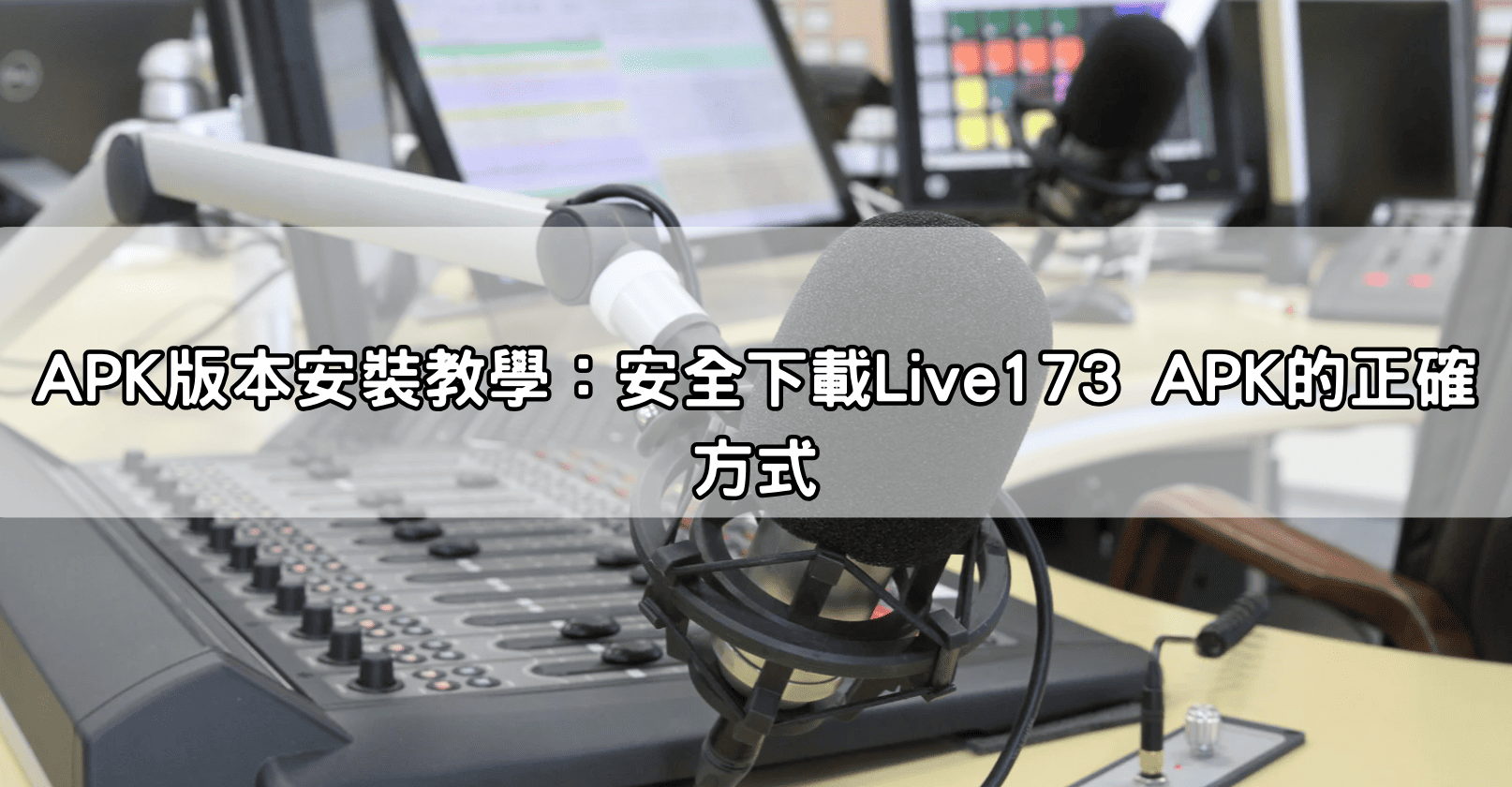 APK版本安裝教學：安全下載Live173 APK的正確方式